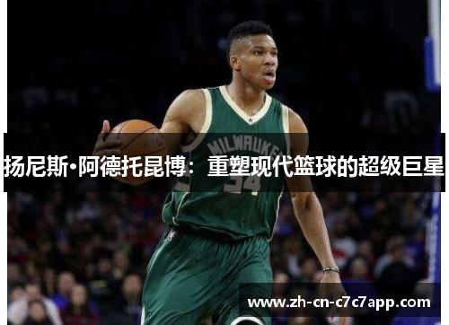 扬尼斯·阿德托昆博：重塑现代篮球的超级巨星