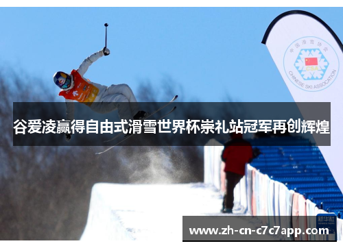 谷爱凌赢得自由式滑雪世界杯崇礼站冠军再创辉煌