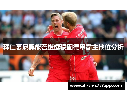 拜仁慕尼黑能否继续稳固德甲霸主地位分析