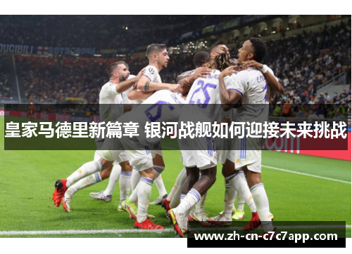皇家马德里新篇章 银河战舰如何迎接未来挑战