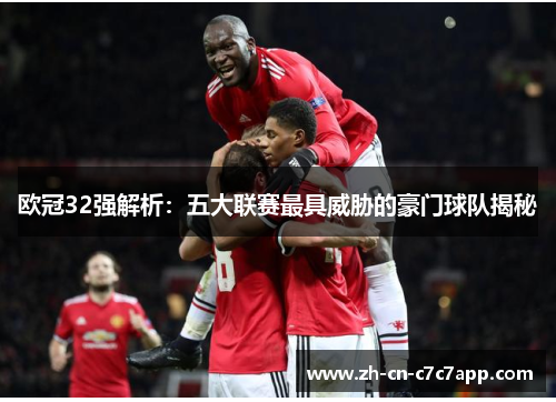 欧冠32强解析：五大联赛最具威胁的豪门球队揭秘