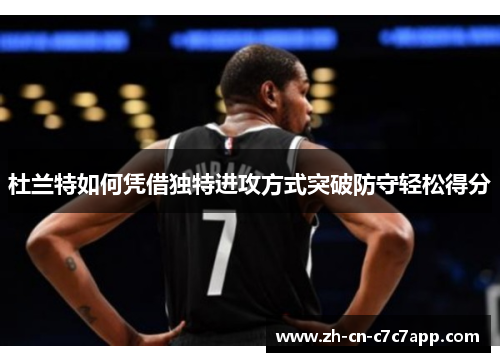 杜兰特如何凭借独特进攻方式突破防守轻松得分