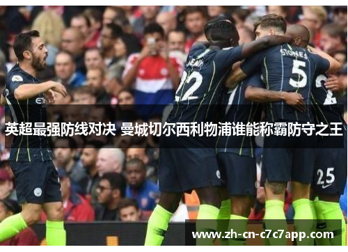 英超最强防线对决 曼城切尔西利物浦谁能称霸防守之王