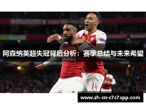 阿森纳英超失冠背后分析：赛季总结与未来希望