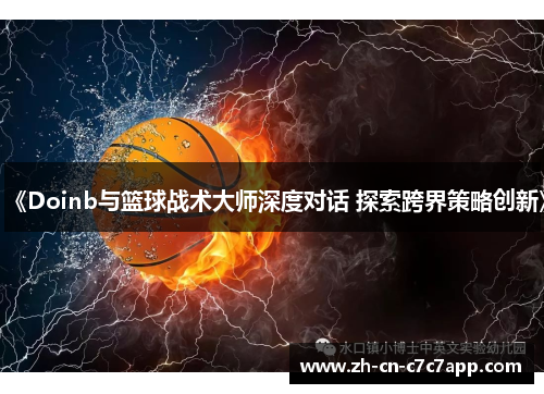 《Doinb与篮球战术大师深度对话 探索跨界策略创新》