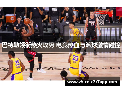 巴特勒领衔热火攻势 电竞热血与篮球激情碰撞