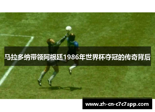 马拉多纳带领阿根廷1986年世界杯夺冠的传奇背后