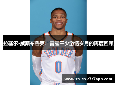 拉塞尔·威斯布鲁克：雷霆三少激情岁月的再度回顾