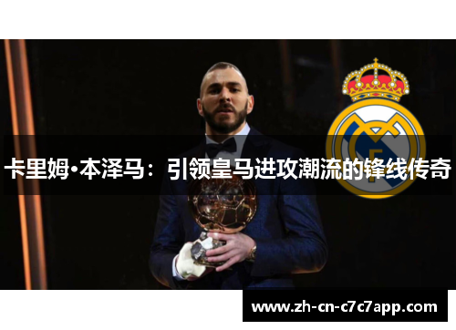 卡里姆·本泽马：引领皇马进攻潮流的锋线传奇