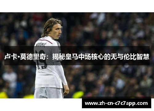 卢卡·莫德里奇：揭秘皇马中场核心的无与伦比智慧