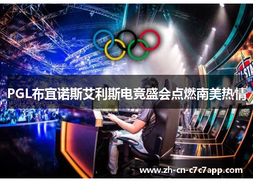 PGL布宜诺斯艾利斯电竞盛会点燃南美热情