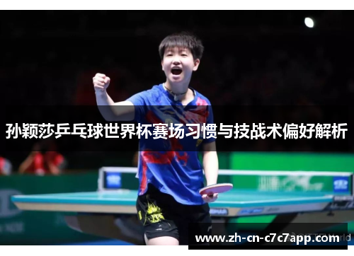 孙颖莎乒乓球世界杯赛场习惯与技战术偏好解析