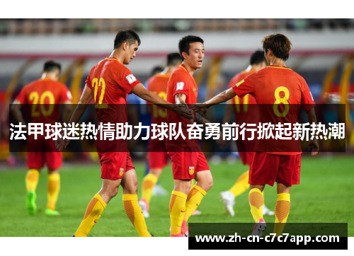 法甲球迷热情助力球队奋勇前行掀起新热潮