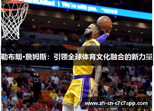 勒布朗·詹姆斯：引领全球体育文化融合的新力量
