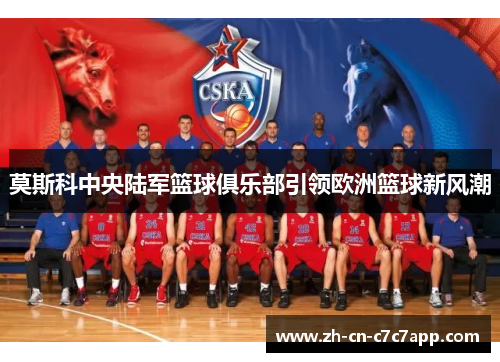 莫斯科中央陆军篮球俱乐部引领欧洲篮球新风潮