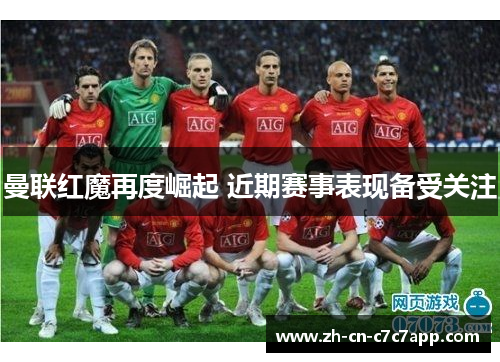 曼联红魔再度崛起 近期赛事表现备受关注