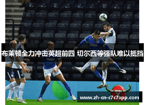布莱顿全力冲击英超前四 切尔西等强队难以抵挡