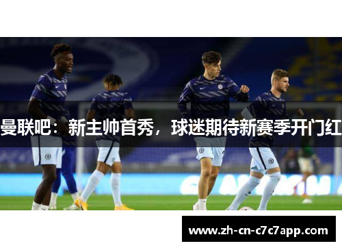 曼联吧：新主帅首秀，球迷期待新赛季开门红