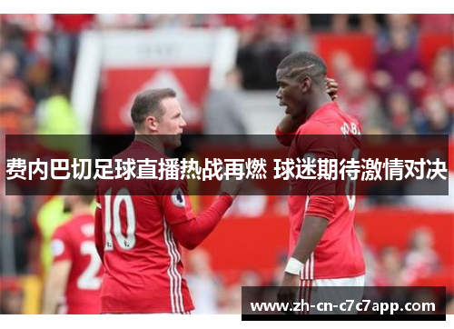 费内巴切足球直播热战再燃 球迷期待激情对决