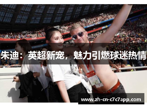 朱迪：英超新宠，魅力引燃球迷热情
