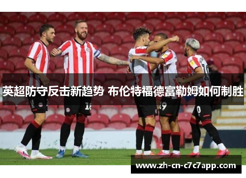 英超防守反击新趋势 布伦特福德富勒姆如何制胜