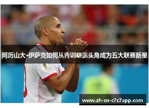 阿历山大·伊萨克如何从青训崭露头角成为五大联赛新星